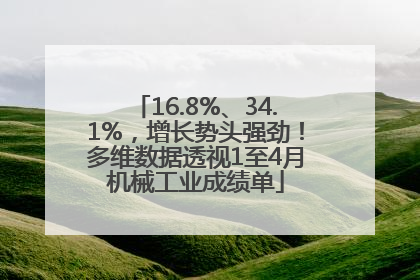 16.8%、34.1%，增长势头强劲！多维数据透视1至4月机械工业成绩单