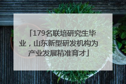 179名联培研究生毕业，山东新型研发机构为产业发展精准育才