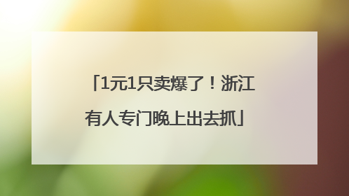 1元1只卖爆了！浙江有人专门晚上出去抓