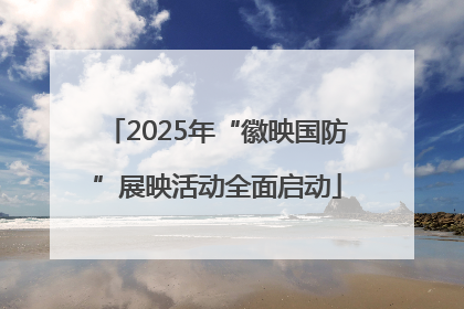 2025年“徽映国防”展映活动全面启动