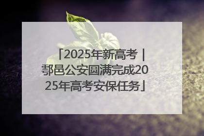 2025年新高考｜鄠邑公安圆满完成2025年高考安保任务