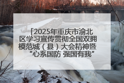 2025年重庆市渝北区学习宣传贯彻全国双拥模范城（县）大会精神暨“心系国防 强国有我”国防教育活动