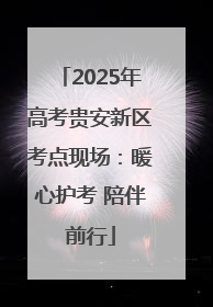 2025年高考贵安新区考点现场：暖心护考 陪伴前行