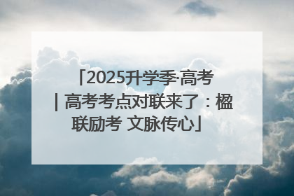 2025升学季·高考｜高考考点对联来了：楹联励考 文脉传心