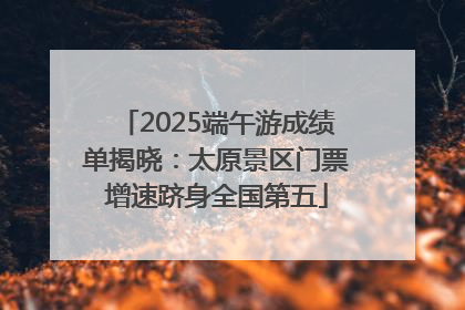 2025端午游成绩单揭晓：太原景区门票增速跻身全国第五