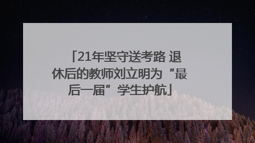 21年坚守送考路 退休后的教师刘立明为“最后一届”学生护航