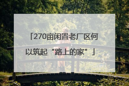 270亩闲置老厂区何以筑起“路上的家”