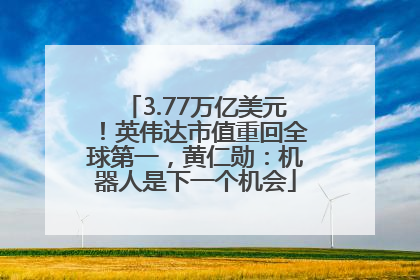 3.77万亿美元！英伟达市值重回全球第一，黄仁勋：机器人是下一个机会