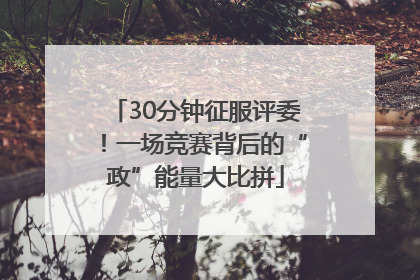 30分钟征服评委！一场竞赛背后的“政”能量大比拼
