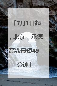 7月1日起，北京—承德高铁最短49分钟