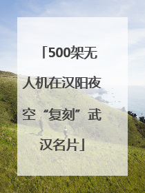 500架无人机在汉阳夜空“复刻”武汉名片