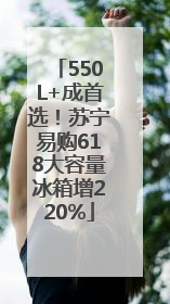 550L+成首选！苏宁易购618大容量冰箱增220%