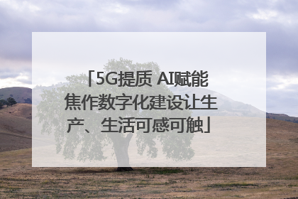 5G提质 AI赋能 焦作数字化建设让生产、生活可感可触