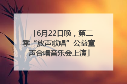 6月22日晚，第二季“放声歌唱”公益童声合唱音乐会上演