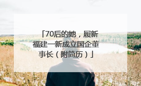 70后的她，履新福建一新成立国企董事长（附简历）