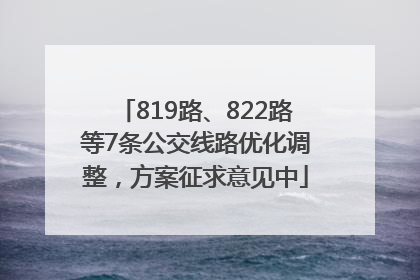 819路、822路等7条公交线路优化调整，方案征求意见中