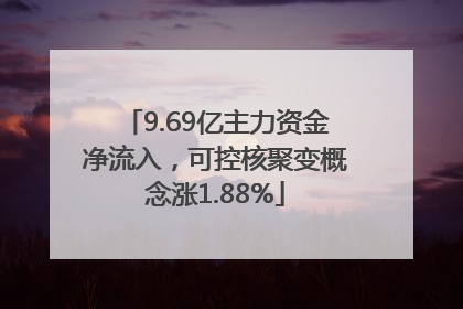 9.69亿主力资金净流入，可控核聚变概念涨1.88%