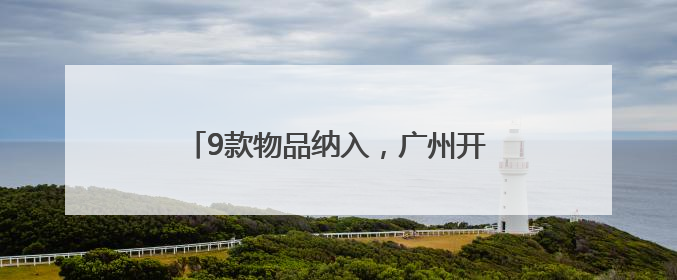 9款物品纳入，广州开发区生物医药研发用物品“白名单”再次扩围