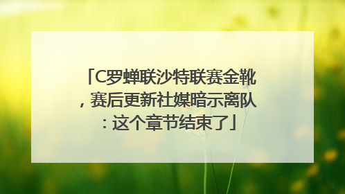 C罗蝉联沙特联赛金靴，赛后更新社媒暗示离队：这个章节结束了