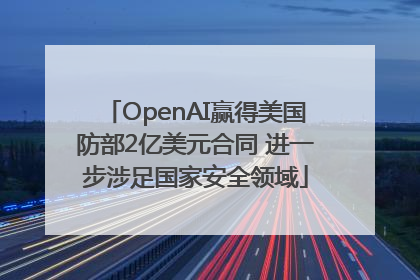 OpenAI赢得美国防部2亿美元合同 进一步涉足国家安全领域