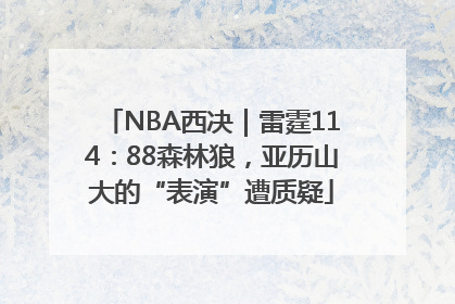 NBA西决｜雷霆114：88森林狼，亚历山大的“表演”遭质疑